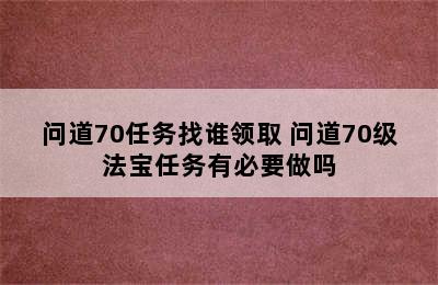 问道70任务找谁领取 问道70级法宝任务有必要做吗